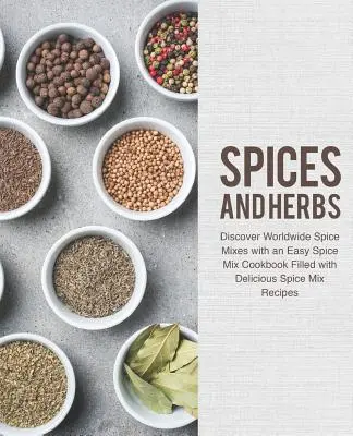 Especias y Hierbas: Descubra mezclas de especias de todo el mundo con un libro de cocina fácil de mezclas de especias lleno de deliciosas recetas de mezclas de especias - Spices and Herbs: Discover Worldwide Spice Mixes with an Easy Spice Mix Cookbook Filled with Delicious Spice Mix Recipes