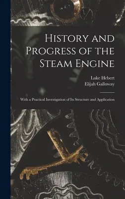 Historia y progreso de la máquina de vapor: Con una investigación práctica de su estructura y aplicación - History and Progress of the Steam Engine: With a Practical Investigation of Its Structure and Application