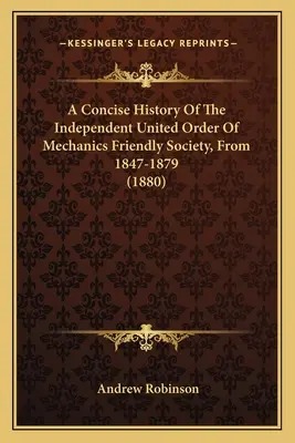 Historia concisa de la Independent United Order of Mechanics Friendly Society, de 1847 a 1879 (1880) - A Concise History Of The Independent United Order Of Mechanics Friendly Society, From 1847-1879 (1880)