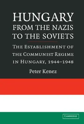 Hungría de los nazis a los soviéticos: La instauración del régimen comunista en Hungría, 1944-1948 - Hungary from the Nazis to the Soviets: The Establishment of the Communist Regime in Hungary, 1944-1948