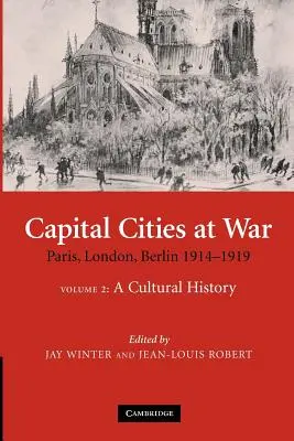 Capital Cities at War: Volume 2, a Cultural History: París, Londres, Berlín 1914-1919 - Capital Cities at War: Volume 2, a Cultural History: Paris, London, Berlin 1914-1919