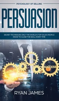 Persuasión: Psicología de la venta - Técnicas secretas que sólo los mejores vendedores del mundo conocen para cerrar siempre el trato (Influen - Persuasion: Psychology of Selling - Secret Techniques Only The World's Top Sales People Know To Close The Deal Every Time (Influen