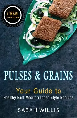 Legumbres y cereales: Su guía de recetas saludables al estilo mediterráneo oriental - Pulses and Grains: Your Guide to Healthy Eastern Mediterranean Style Recipes