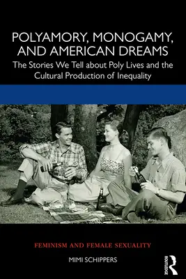 Poliamor, monogamia y sueños americanos: Las historias que contamos sobre las polividas y la producción cultural de la desigualdad - Polyamory, Monogamy, and American Dreams: The Stories We Tell about Poly Lives and the Cultural Production of Inequality