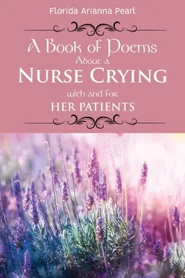 Un libro de poemas sobre una enfermera que llora con y por sus pacientes - A Book of Poems About a Nurse Crying with and for Her Patients