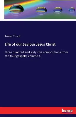 Vida de nuestro Salvador Jesucristo: trescientas sesenta y cinco composiciones de los cuatro evangelios; Volumen 4 - Life of our Saviour Jesus Christ: three hundred and sixty-five compositions from the four gospels; Volume 4