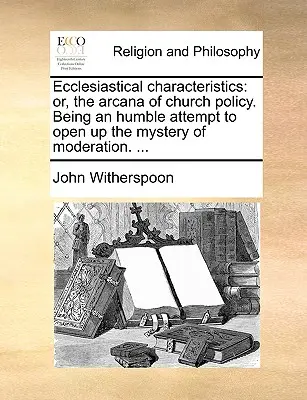 Características eclesiásticas: Or, the Arcana of Church Policy. Siendo un Humilde Intento de Abrir el Misterio de la Moderación. ... - Ecclesiastical Characteristics: Or, the Arcana of Church Policy. Being an Humble Attempt to Open Up the Mystery of Moderation. ...