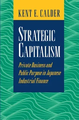 Capitalismo estratégico: Empresa privada y finalidad pública en la financiación industrial japonesa - Strategic Capitalism: Private Business and Public Purpose in Japanese Industrial Finance