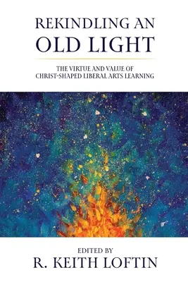 Reavivar una vieja luz: La virtud y el valor del aprendizaje de las artes liberales a la manera de Cristo - Rekindling an Old Light: The Virtue and Value of Christ-Shaped Liberal Arts Learning