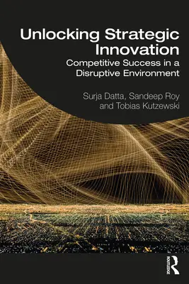 Desbloquear la innovación estratégica: Éxito competitivo en un entorno disruptivo - Unlocking Strategic Innovation: Competitive Success in a Disruptive Environment