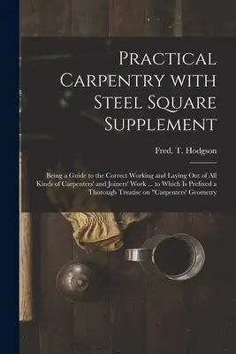 Carpintería práctica con suplemento de escuadra de acero: Una guía para el trabajo y la disposición correctos de todo tipo de trabajos de carpintería y ebanistería ... - Practical Carpentry With Steel Square Supplement: Being a Guide to the Correct Working and Laying out of All Kinds of Carpenters' and Joiners' Work ..