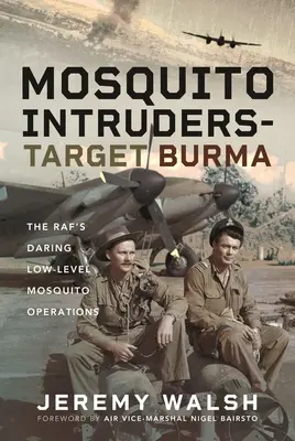 Mosquito Intruders - Objetivo Birmania: Las audaces operaciones a baja altura del Raf Mosquito - Mosquito Intruders - Target Burma: The Raf's Daring Low-Level Mosquito Operations