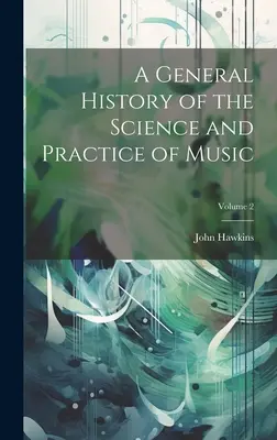 Historia general de la ciencia y la práctica de la música; Volumen 2 - A General History of the Science and Practice of Music; Volume 2