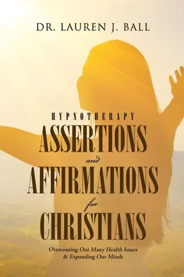 Afirmaciones y aserciones hipnoterapéuticas para cristianos: Superando Nuestros Problemas de Salud y Expandiendo Nuestras Mentes - Hypnotherapy Assertions and Affirmations for Christians: Overcoming Our Many Health Issues & Expanding Our Minds