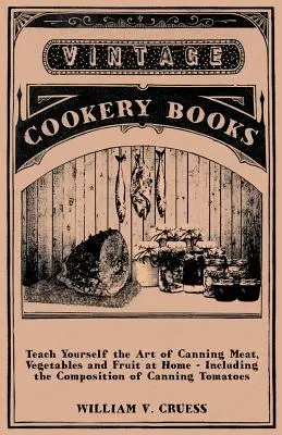 Aprenda el Arte de Conservar Carne, Verduras y Frutas en Casa - Incluyendo la Composición de Conservas de Tomates - Teach Yourself the Art of Canning Meat, Vegetables and Fruit at Home - Including the Composition of Canning Tomatoes