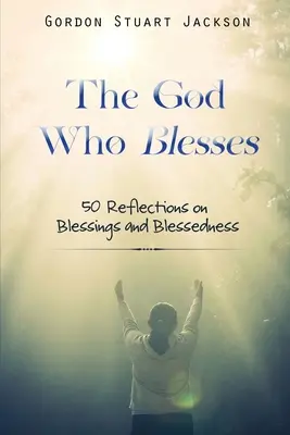 El Dios que bendice: 50 reflexiones sobre bendiciones y bienaventuranzas - The God Who Blesses: 50 Reflections on Blessings and Blessedness