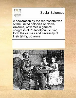 Declaración de los Representantes de las Colonias Unidas de América del Norte, reunidos en Congreso General en Filadelfia, en la que se exponen las causas y ... - A Declaration by the Representatives of the United Colonies of North-America, Now Met in General Congress at Philadelphia; Setting Forth the Causes an