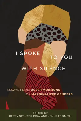 I Spoke to You with Silence: Ensayos de mormones queer de géneros marginados - I Spoke to You with Silence: Essays from Queer Mormons of Marginalized Genders