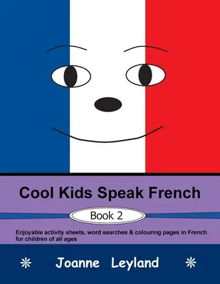 Cool Kids Speak French - Libro 2: Divertidas fichas de actividades, sopas de letras y páginas para colorear en francés para niños de todas las edades. - Cool Kids Speak French - Book 2: Enjoyable activity sheets, word searches & colouring pages in French for children of all ages