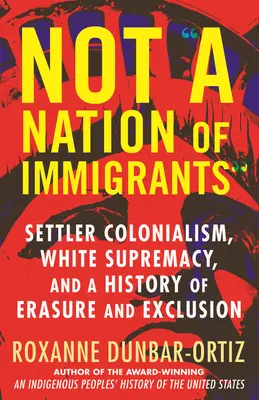 No somos una nación de inmigrantes: Colonialismo de colonos, supremacía blanca y una historia de borrado y exclusión. - Not a Nation of Immigrants: Settler Colonialism, White Supremacy, and a History of Erasure and Exclusion