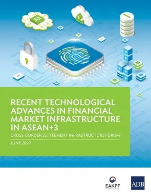 Avances tecnológicos recientes en la infraestructura de los mercados financieros en la ASEAN+3: Foro sobre infraestructura de liquidación transfronteriza - Recent Technological Advances in Financial Market Infrastructure in ASEAN+3: Cross-Border Settlement Infrastructure Forum