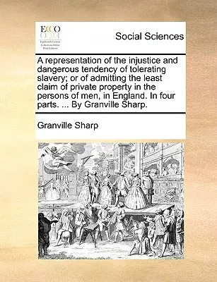 Una Representación de la Injusticia y la Peligrosa Tendencia de Tolerar la Esclavitud; O de Admitir el Mínimo Reclamo de Propiedad Privada en las Personas de - A Representation of the Injustice and Dangerous Tendency of Tolerating Slavery; Or of Admitting the Least Claim of Private Property in the Persons of