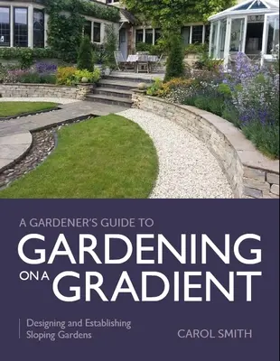 Guía del jardinero para cultivar en pendiente: Diseño y establecimiento de jardines en pendiente - Gardener's Guide to Gardening on a Gradient: Designing and Establishing Sloping Gardens