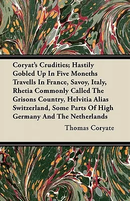 Las Crudezas de Coryat: Viajes apresurados en cinco monedas por Francia, Saboya, Italia, Retia, comúnmente llamada País de los Grisones, Helvitia, alias Swi - Coryat's Crudities; Hastily Gobled Up In Five Moneths Travells In France, Savoy, Italy, Rhetia Commonly Called The Grisons Country, Helvitia Alias Swi