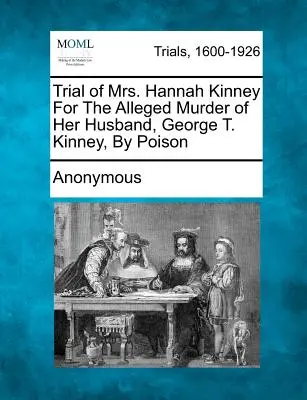 Juicio a la Sra. Hannah Kinney por el presunto asesinato envenenado de su marido, George T. Kinney - Trial of Mrs. Hannah Kinney for the Alleged Murder of Her Husband, George T. Kinney, by Poison