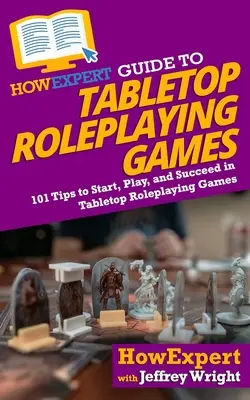 Guía HowExpert de los juegos de rol de mesa: 101 consejos para empezar, jugar y triunfar en los juegos de rol de mesa - HowExpert Guide to Tabletop Roleplaying Games: 101 Tips to Start, Play, and Succeed in Tabletop Roleplaying Games