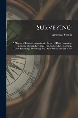 Agrimensura: Manual de instrucción práctica en el arte de la topografía plana, incluyendo trazado, nivelación, triangulación, trazado de líneas. - Surveying: A Manual of Practical Instruction in the Art of Plane Surveying, Including Plotting, Leveling, Triangulation, Line Run