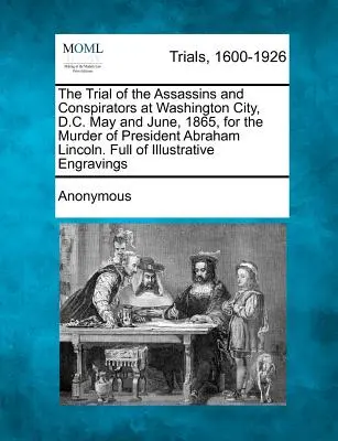 El Juicio de los Asesinos y Conspiradores en la Ciudad de Washington, D.C. Mayo y Junio de 1865, por el Asesinato del Presidente Abraham Lincoln. Lleno de ilustra - The Trial of the Assassins and Conspirators at Washington City, D.C. May and June, 1865, for the Murder of President Abraham Lincoln. Full of Illustra