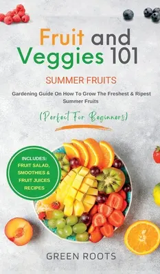 Frutas y verduras 101 - Frutas de verano: Guía de jardinería sobre cómo cultivar las frutas de verano más frescas y maduras (perfecta para principiantes) Incluye: Ensalada de frutas, - Fruit & Veggies 101 - Summer Fruits: Gardening Guide On How To Grow The Freshest & Ripest Summer Fruits (Perfect for Beginners) Includes: Fruit Salad,