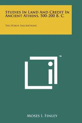 Estudios sobre la tierra y el crédito en la antigua Atenas, 500-200 a.C.: Las inscripciones de Horos - Studies In Land And Credit In Ancient Athens, 500-200 B. C.: The Horos Inscriptions