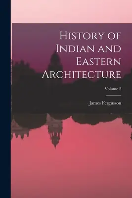 Historia de la arquitectura india y oriental; Volumen 2 - History of Indian and Eastern Architecture; Volume 2