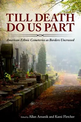 Hasta que la muerte nos separe: American Ethnic Cemeteries as Borders Uncrossed (Hasta que la muerte nos separe: los cementerios étnicos estadounidenses como fronteras sin cruzar) - Till Death Do Us Part: American Ethnic Cemeteries as Borders Uncrossed