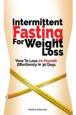 Ayuno Intermitente Para Perder Peso: Cómo Perder 20 Libras Sin Esfuerzo En 30 Días - Intermittent Fasting For Weight Loss: How To Lose 20 Pounds Effortlessly In 30 Days