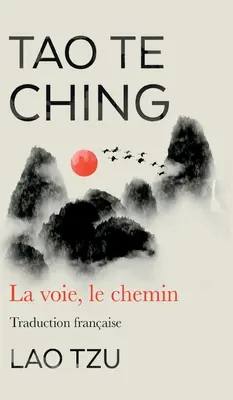 Tao Te Ching: La Voie, Le Cheminition Traduction Francaise - Tao Te Ching: La Voie, Le Chemin Traduction Francaise