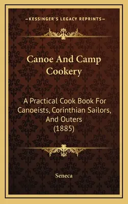 Cocina de canoa y campamento: Un libro práctico de cocina para piragüistas, marineros corintios y excursionistas (1885) - Canoe And Camp Cookery: A Practical Cook Book For Canoeists, Corinthian Sailors, And Outers (1885)