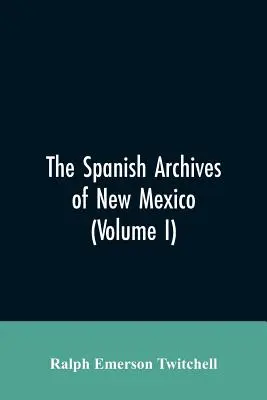 Los Archivos Españoles de Nuevo México: Compilado y ordenado cronológicamente con anotaciones históricas, genealógicas, geográficas y otras, por Autho - The Spanish Archives of New Mexico: Compiled and Chronologically Arranged with Historical, Genealogical, Geographical, and Other Annotations, by Autho