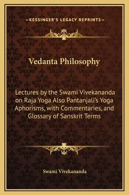 Filosofía Vedanta: Lectures by the Swami Vivekananda on Raja Yoga Also Pantanjali's Yoga Aphorisms, with Commentaries, and Glossary of Sa - Vedanta Philosophy: Lectures by the Swami Vivekananda on Raja Yoga Also Pantanjali's Yoga Aphorisms, with Commentaries, and Glossary of Sa