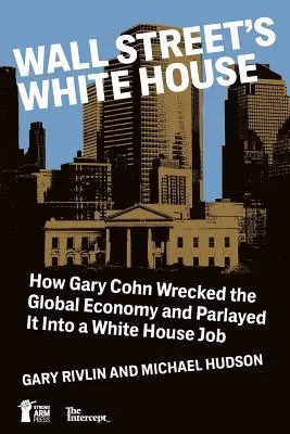 La Casa Blanca de Wall Street: Cómo Gary Cohn destrozó la economía mundial y lo convirtió en un puesto en la Casa Blanca - Wall Street's White House: How Gary Cohn Wrecked The Global Economy And Parlayed It Into A White House Job