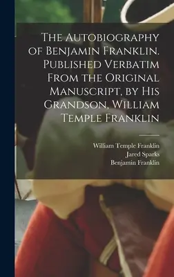 La autobiografía de Benjamin Franklin. Publicado literalmente del manuscrito original, por su nieto, William Temple Franklin - The Autobiography of Benjamin Franklin. Published Verbatim From the Original Manuscript, by his Grandson, William Temple Franklin