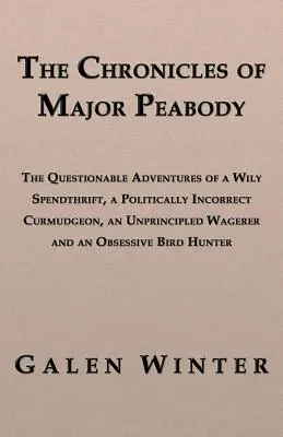 Las Crónicas del Mayor Peabody: Las cuestionables aventuras de un astuto derrochador, un cascarrabias políticamente incorrecto, un asalariado sin principios y un - The Chronicles of Major Peabody: The Questionable Adventures of a Wily Spendthrift, a Politically Incorrect Curmudgeon, an Unprincipled Wagerer and an