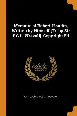 Memorias de Robert-Houdin, escritas por él mismo [Tr. de Sir F.C.L. Wraxall]. Copyright Ed - Memoirs of Robert-Houdin, Written by Himself [Tr. by Sir F.C.L. Wraxall]. Copyright Ed