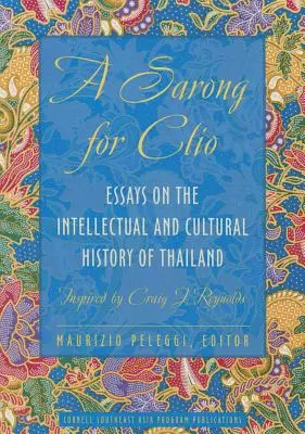 Un pareo para Clio: Ensayos sobre la historia intelectual y cultural de Tailandia--Inspirado por Craig J. Reynolds - A Sarong for Clio: Essays on the Intellectual and Cultural History of Thailand--Inspired by Craig J. Reynolds