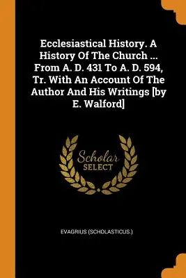 Historia eclesiástica. Historia de la Iglesia... desde el 431 d. C. hasta el 594 d. C., Tr. con una reseña del autor y sus escritos [por E. Walford]. - Ecclesiastical History. a History of the Church ... from A. D. 431 to A. D. 594, Tr. with an Account of the Author and His Writings [by E. Walford]