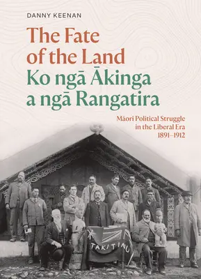 El destino de la tierra Ko Nga Akinga a Nga Rangatira: La lucha política maorí en la era liberal 1891-1912 - The Fate of the Land Ko Nga Akinga a Nga Rangatira: Maori Political Struggle in the Liberal Era 1891-1912