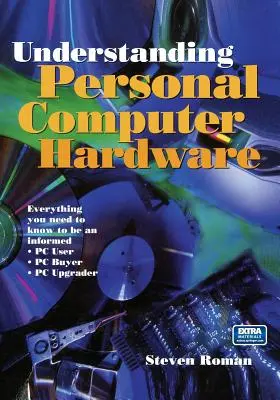 Comprender el hardware de los ordenadores personales: Todo lo que necesita saber para estar bien informado - Usuario de PC - Comprador de PC - Actualizador de PC - Understanding Personal Computer Hardware: Everything You Need to Know to Be an Informed - PC User - PC Buyer - PC Upgrader