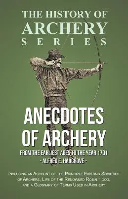 Anécdotas del tiro con arco - Desde la más remota antigüedad hasta el año 1791 - Incluye un relato de las principales sociedades de arqueros existentes, la vida de los Reno - Anecdotes of Archery - From The Earliest Ages to the Year 1791 - Including an Account of the Principle Existing Societies of Archers, Life of the Reno